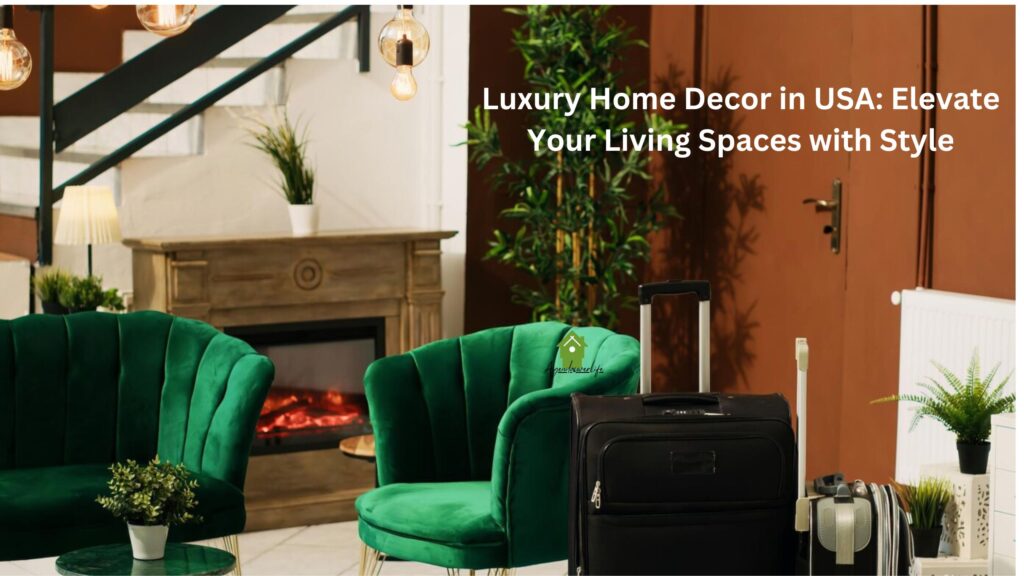 Luxury Home Decor in USA: Elevate Your Living Spaces with Style