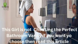 This Girl is not Choosing the Perfect Bathroom Vanity if you want yo choose then read this article
