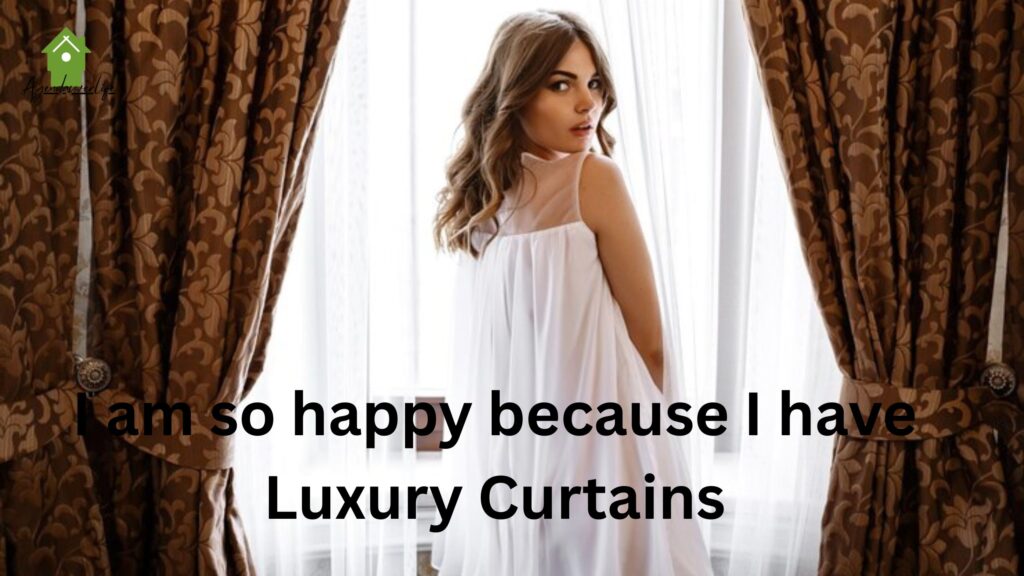 I am so happy because I have Luxury Curtains