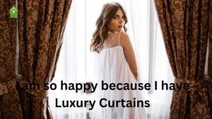 I am so happy because I have Luxury Curtains